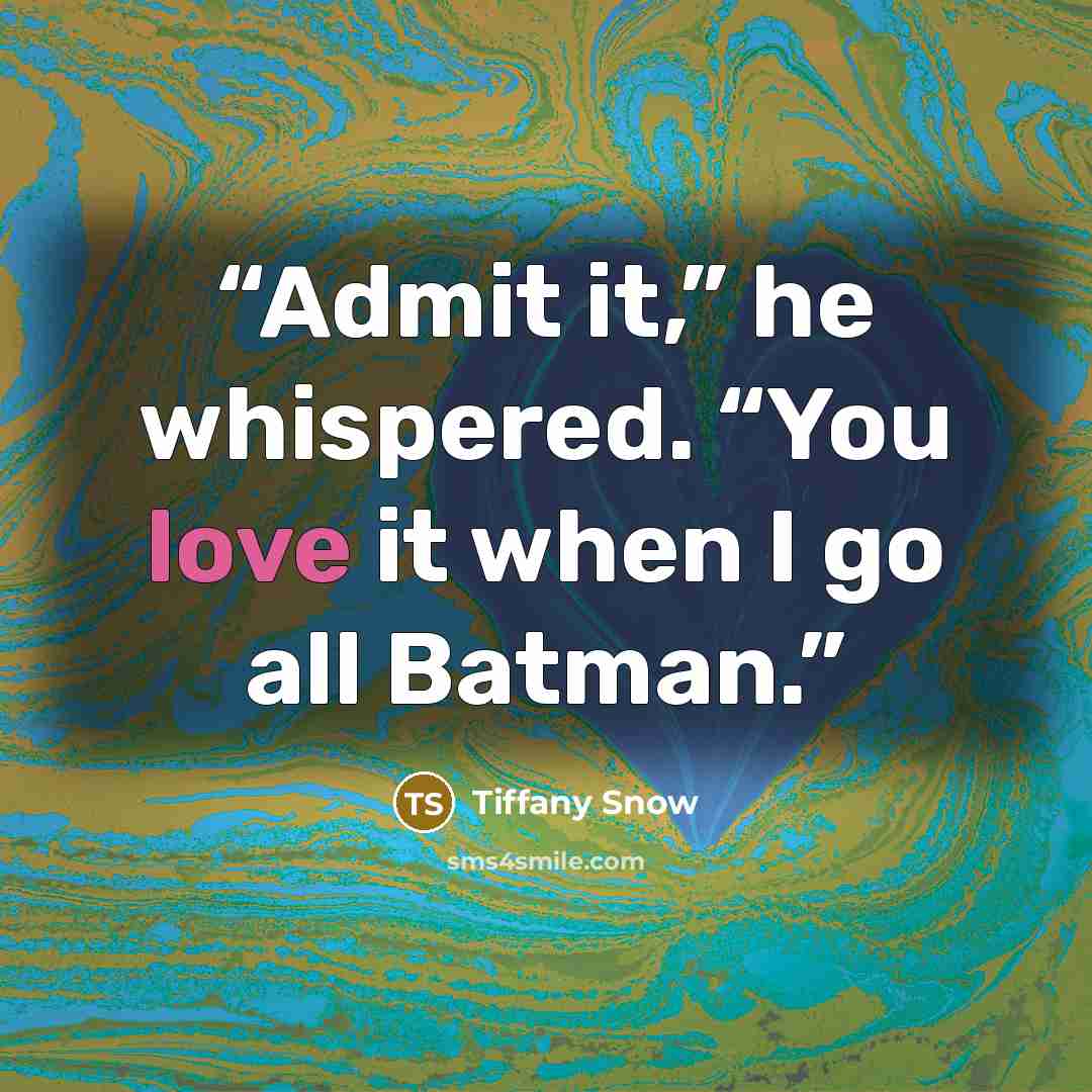 “Admit it,” he whispered. “You love it when I go all Batman.” quote by Tiffany Snow