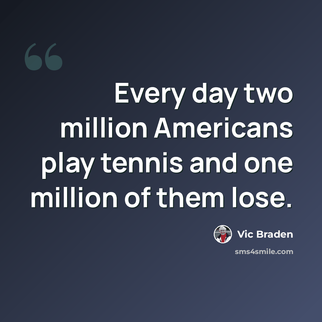 “Every day two million Americans play tennis and one million of them lose.” quote by Vic Braden