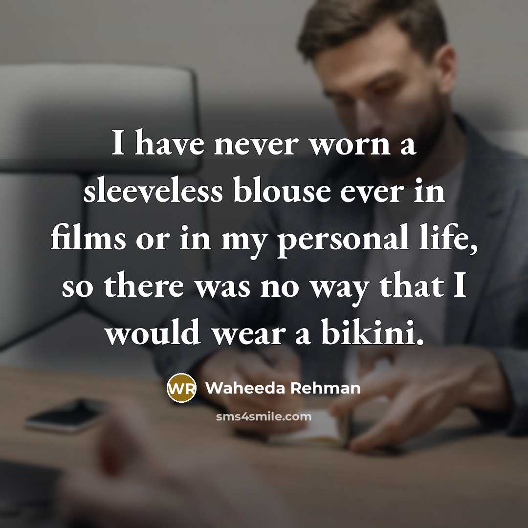 “I have never worn a sleeveless blouse ever in films or in my personal life, so there was no way that I would wear a bikini.” quote by Waheeda Rehman