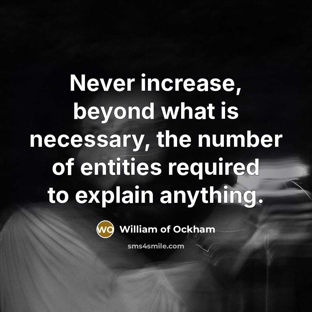 “Never increase, beyond what is necessary, the number of entities required to explain anything.” quote by William of Ockham