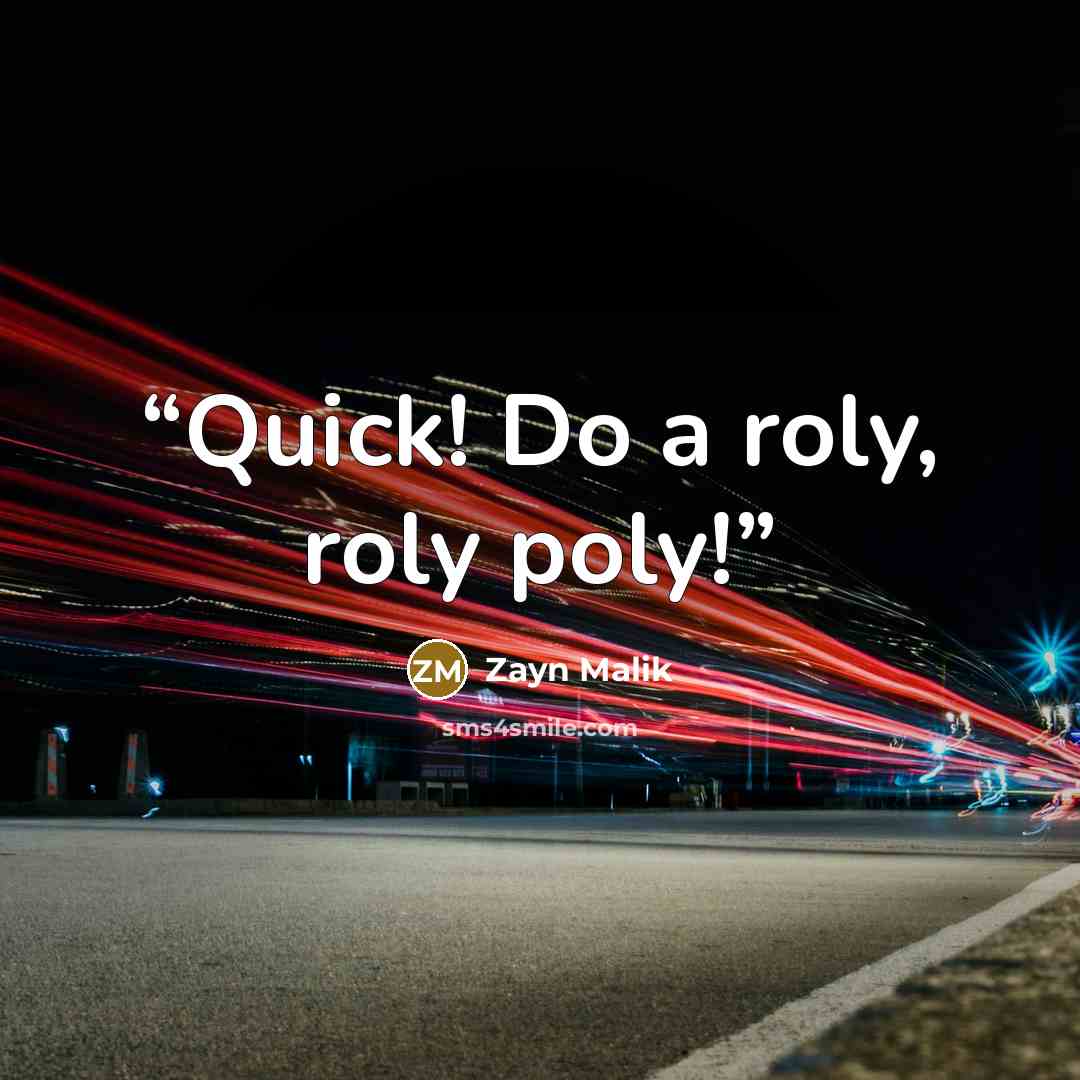 “Quick! Do a roly, roly poly!” quote by Zayn Malik