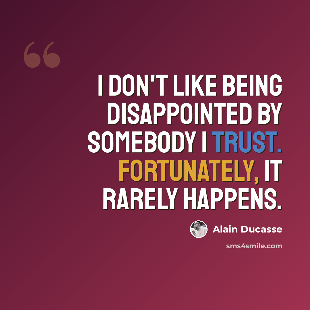 “I don't like being disappointed by somebody I trust. Fortunately, it rarely happens.” quote by Alain Ducasse