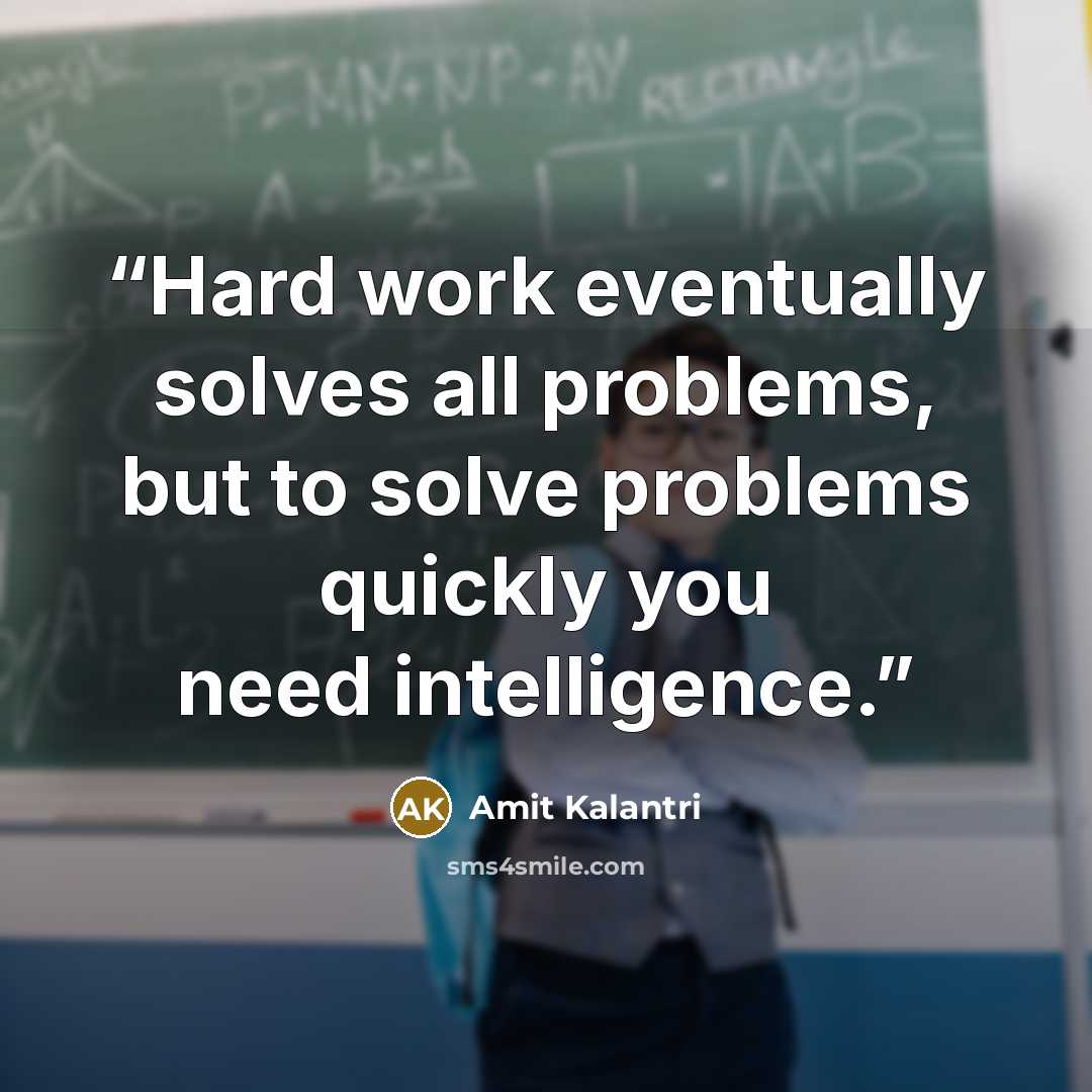 “Hard work eventually solves all problems, but to solve problems quickly you need intelligence.” quote by Amit Kalantri