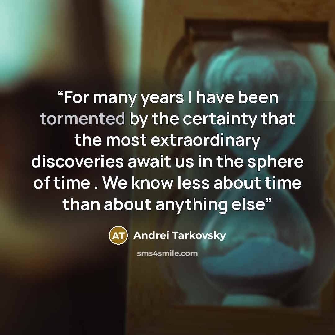 “For many years I have been tormented by the certainty that the most extraordinary discoveries await us in the sphere of time . We know less about time than about anything else” quote by Andrei Tarkovsky