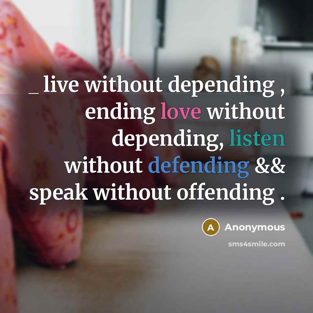 “_ live without depending , ending love without depending, listen without defending && speak without offending .” quote by Anonymous
