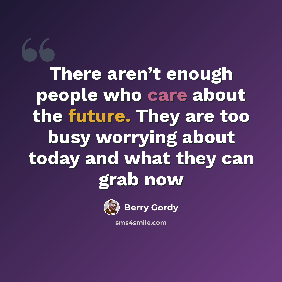 “There aren’t enough people who care about the future. They are too busy worrying about today and what they can grab now” quote by Berry Gordy