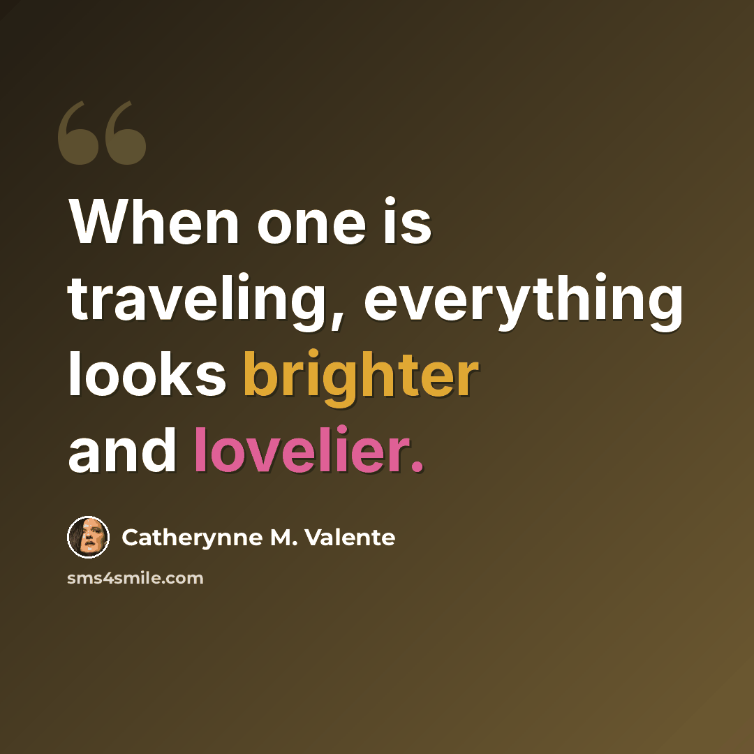 “When one is traveling, everything looks brighter and lovelier.” quote by Catherynne M. Valente