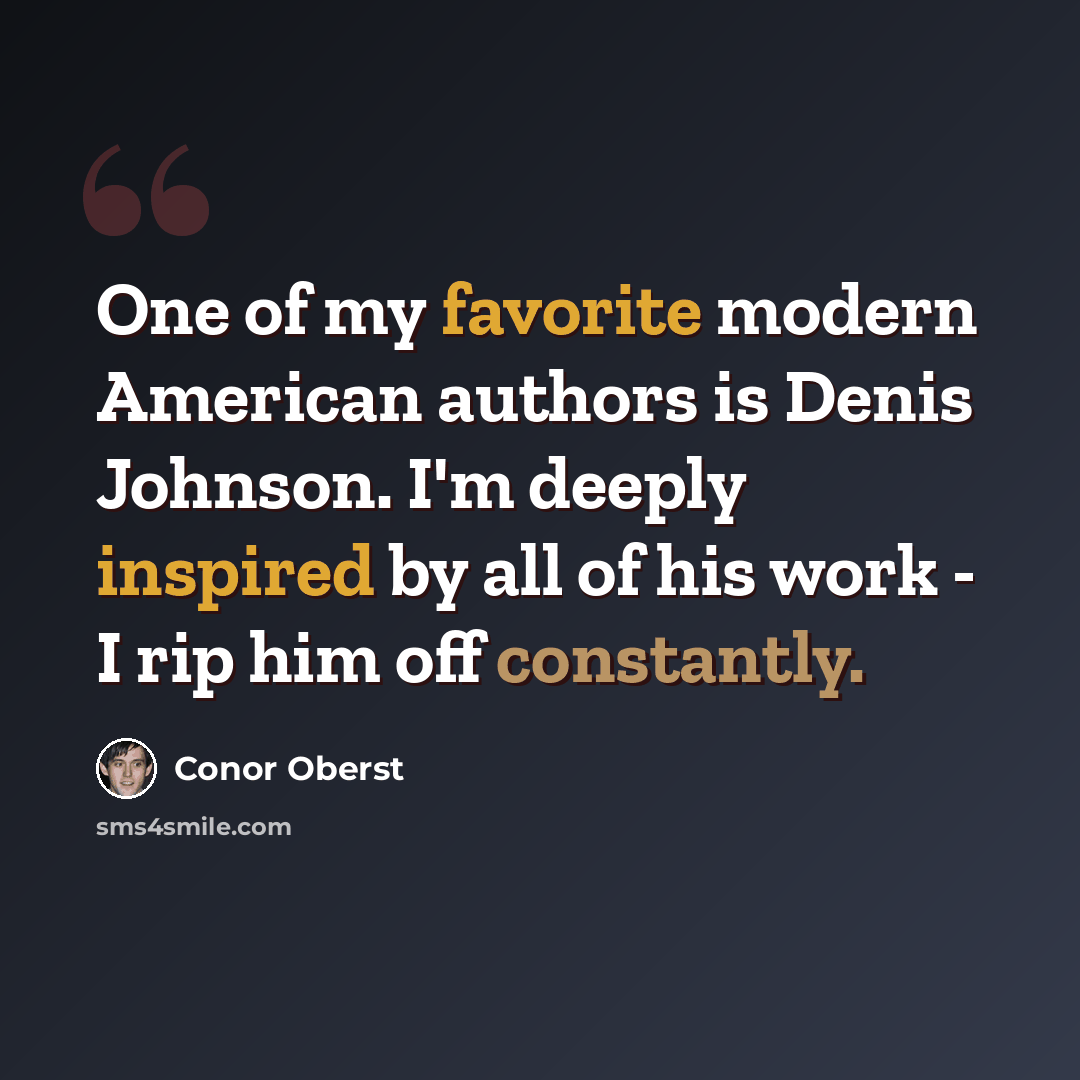 “One of my favorite modern American authors is Denis Johnson. I'm deeply inspired by all of his work - I rip him off constantly.” quote by Conor Oberst