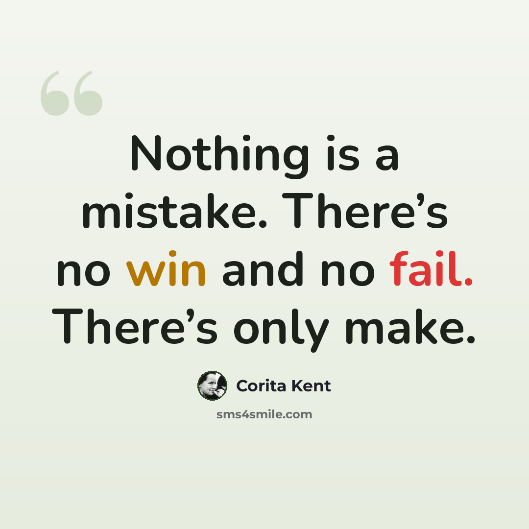 “Nothing is a mistake. There’s no win and no fail. There’s only make.” quote by Corita Kent