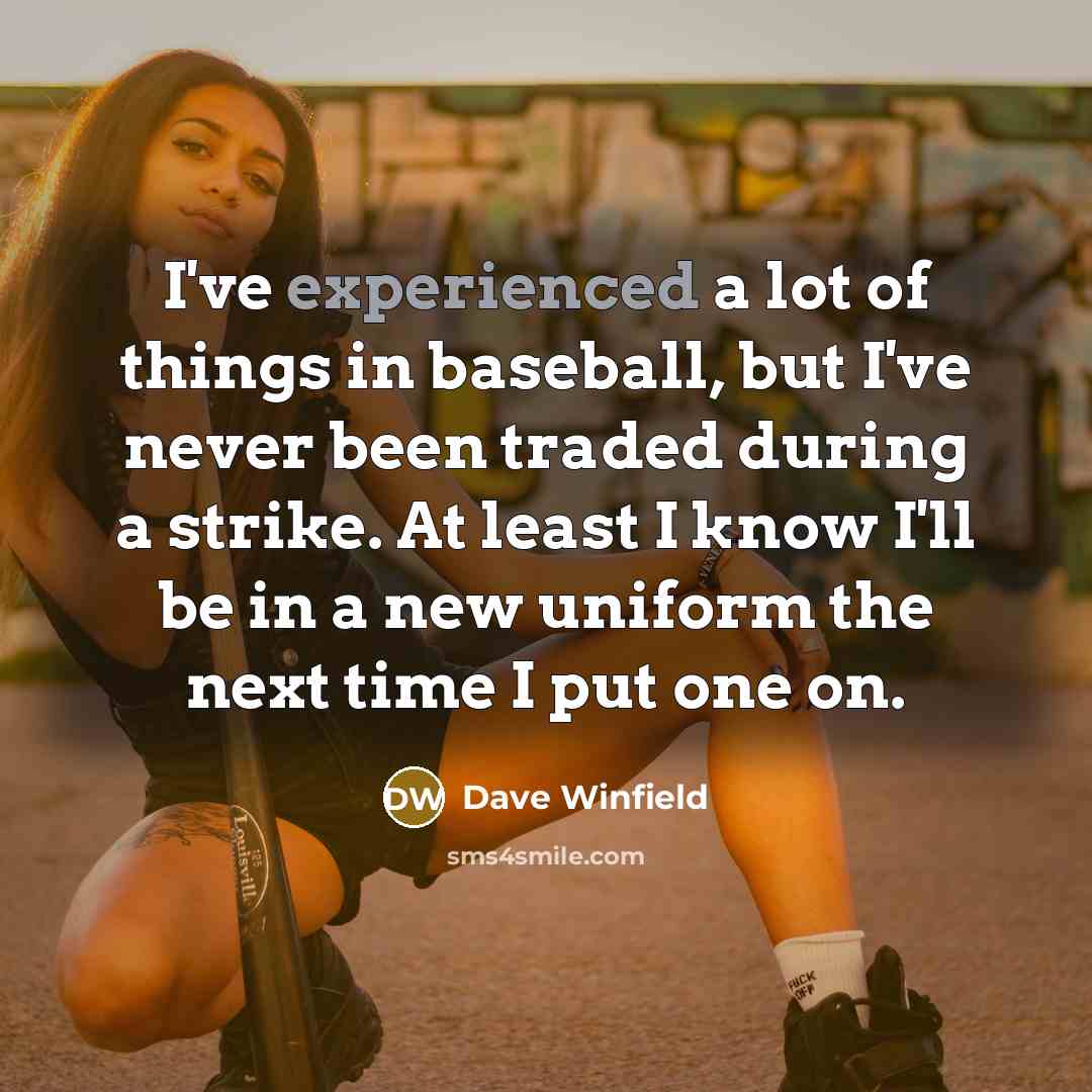 “I've experienced a lot of things in baseball, but I've never been traded during a strike. At least I know I'll be in a new uniform the next time I put one on.” quote by Dave Winfield