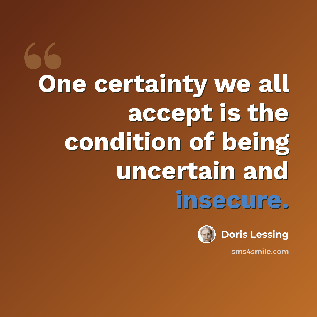 “One certainty we all accept is the condition of being uncertain and insecure.” quote by Doris Lessing