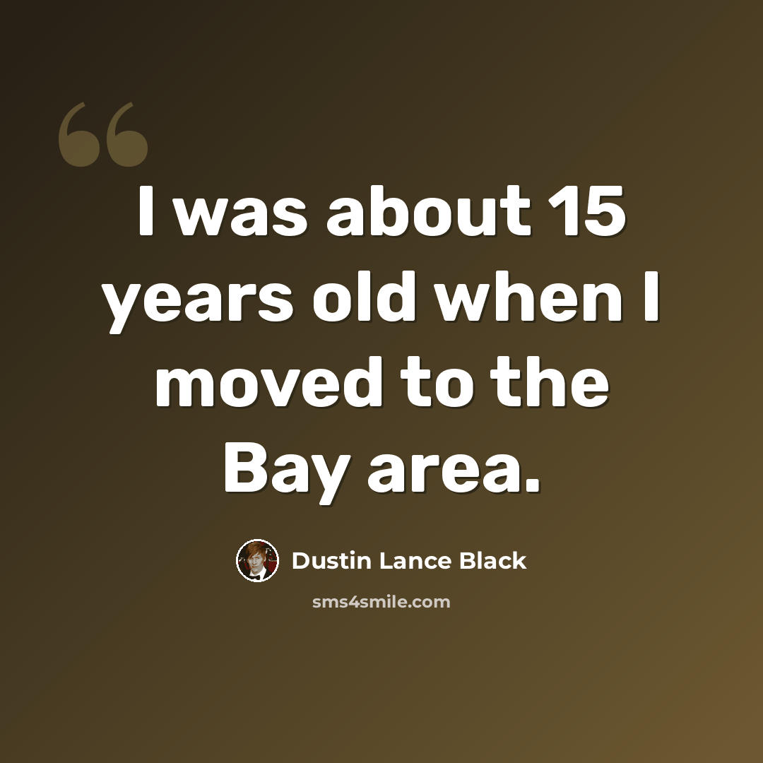 “I was about 15 years old when I moved to the Bay area.” quote by Dustin Lance Black
