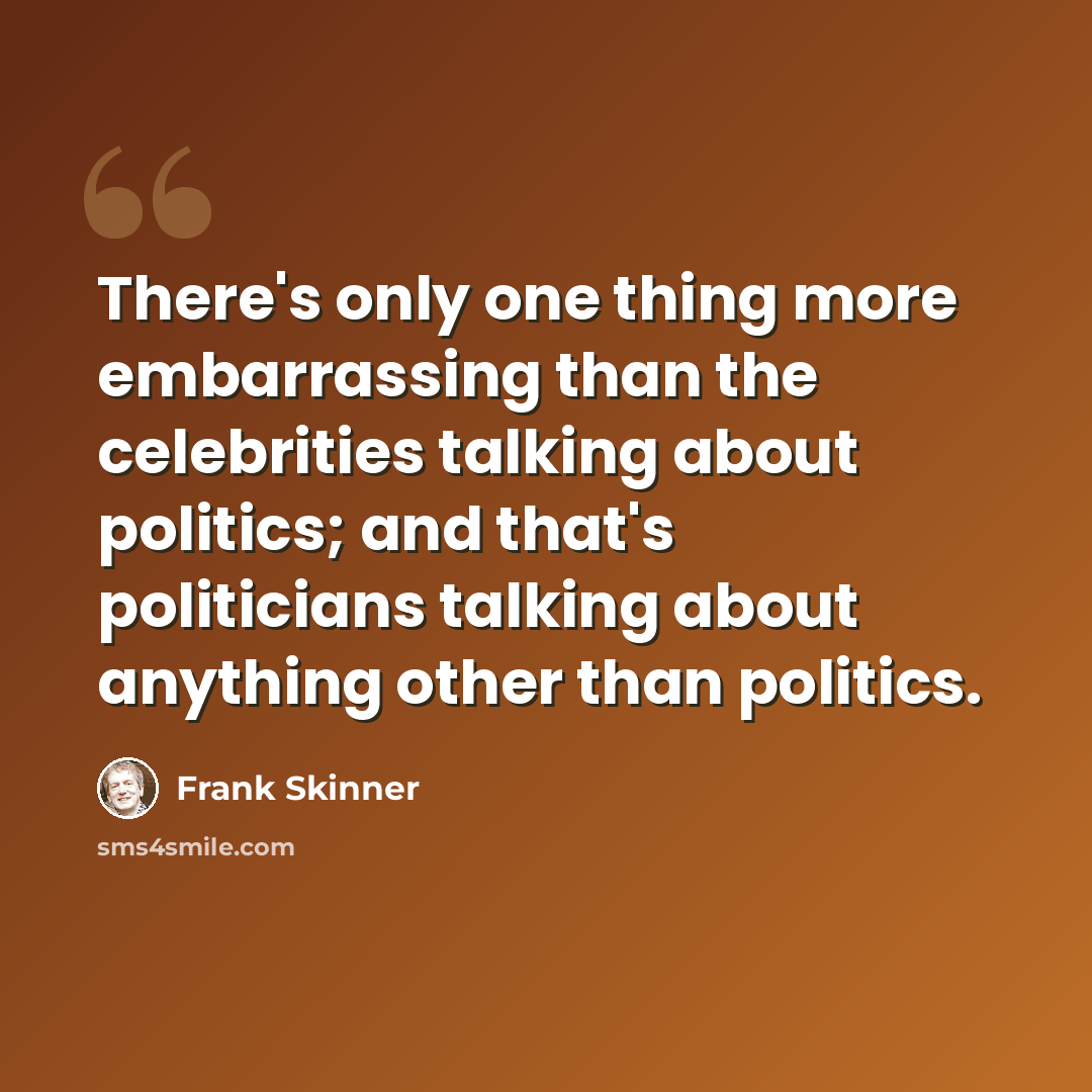 “There's only one thing more embarrassing than the celebrities talking about politics; and that's politicians talking about anything other than politics.” quote by Frank Skinner