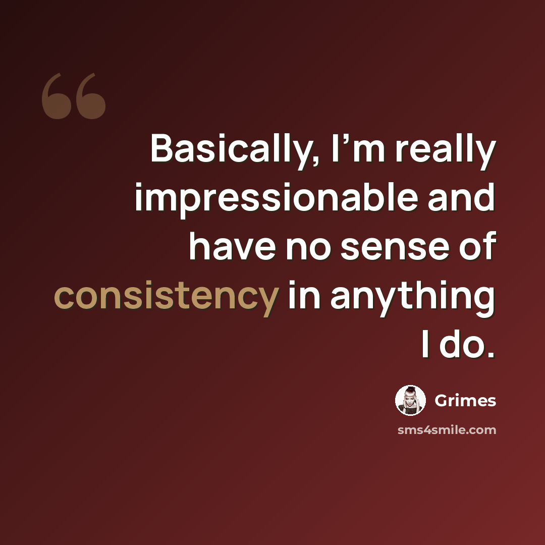 “Basically, I'm really impressionable and have no sense of consistency in anything I do.” quote by Grimes