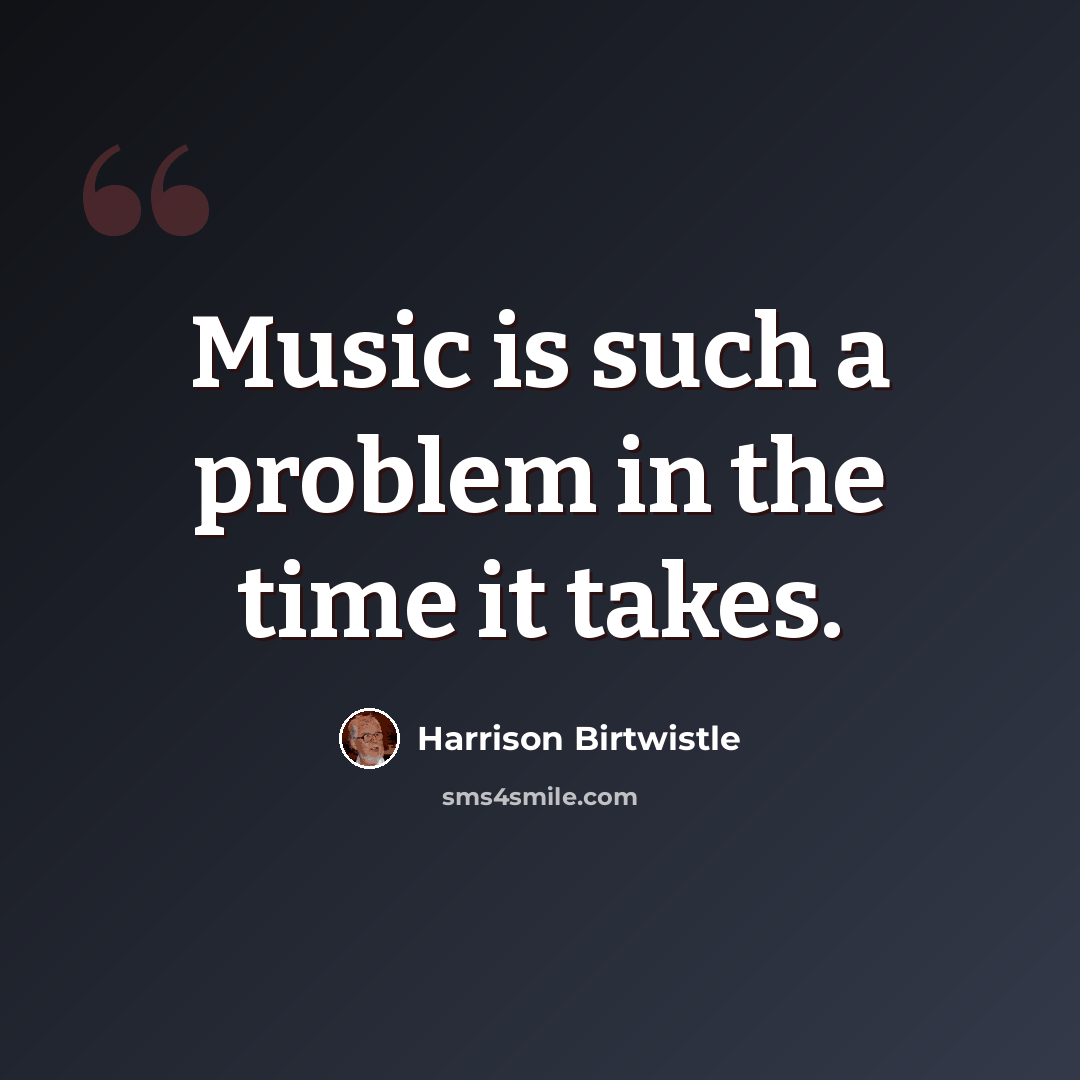 “Music is such a problem in the time it takes.” quote by Harrison Birtwistle