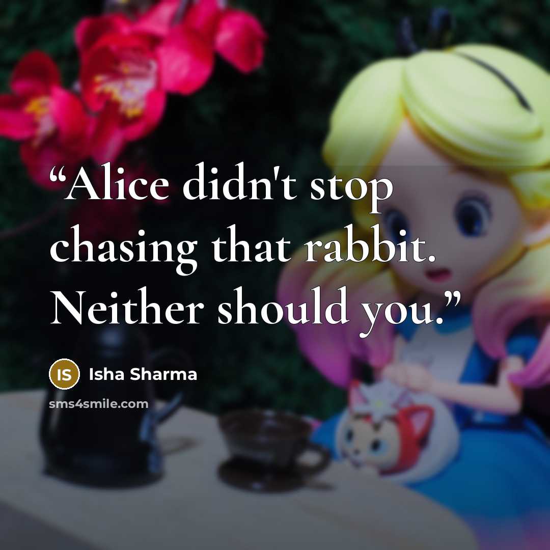 “Alice didn't stop chasing that rabbit. Neither should you.” quote by Isha Sharma