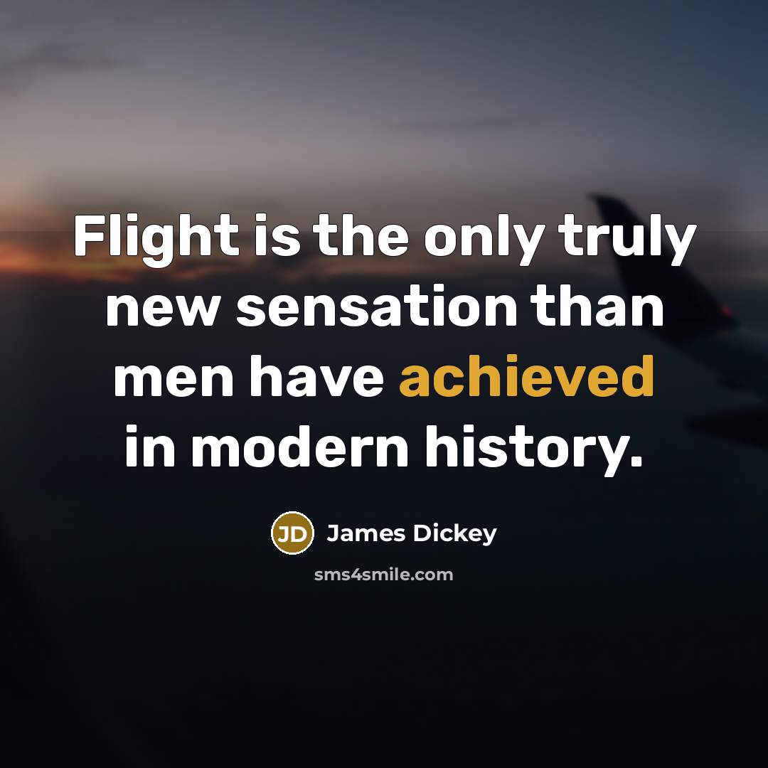 “Flight is the only truly new sensation than men have achieved in modern history.” quote by James Dickey