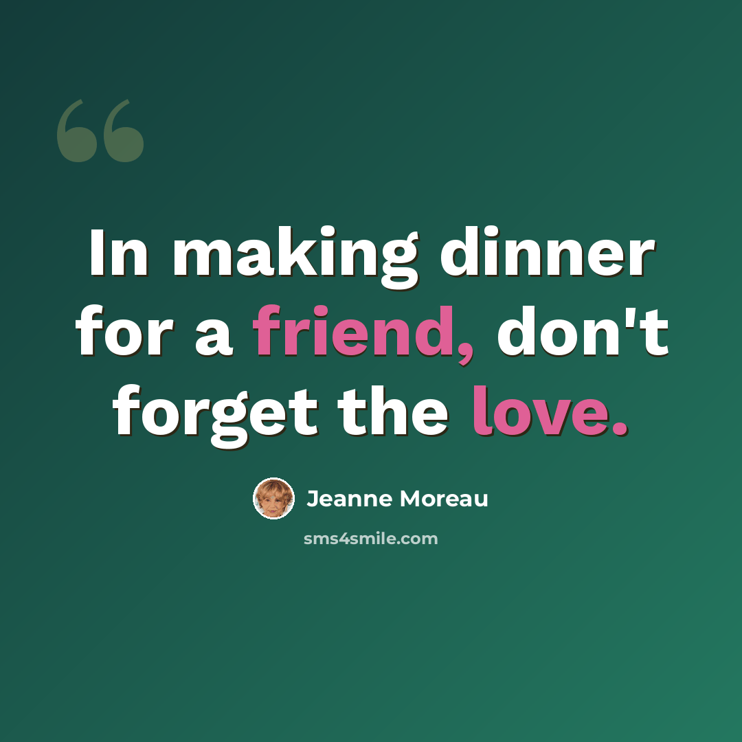 “In making dinner for a friend, don't forget the love.” quote by Jeanne Moreau