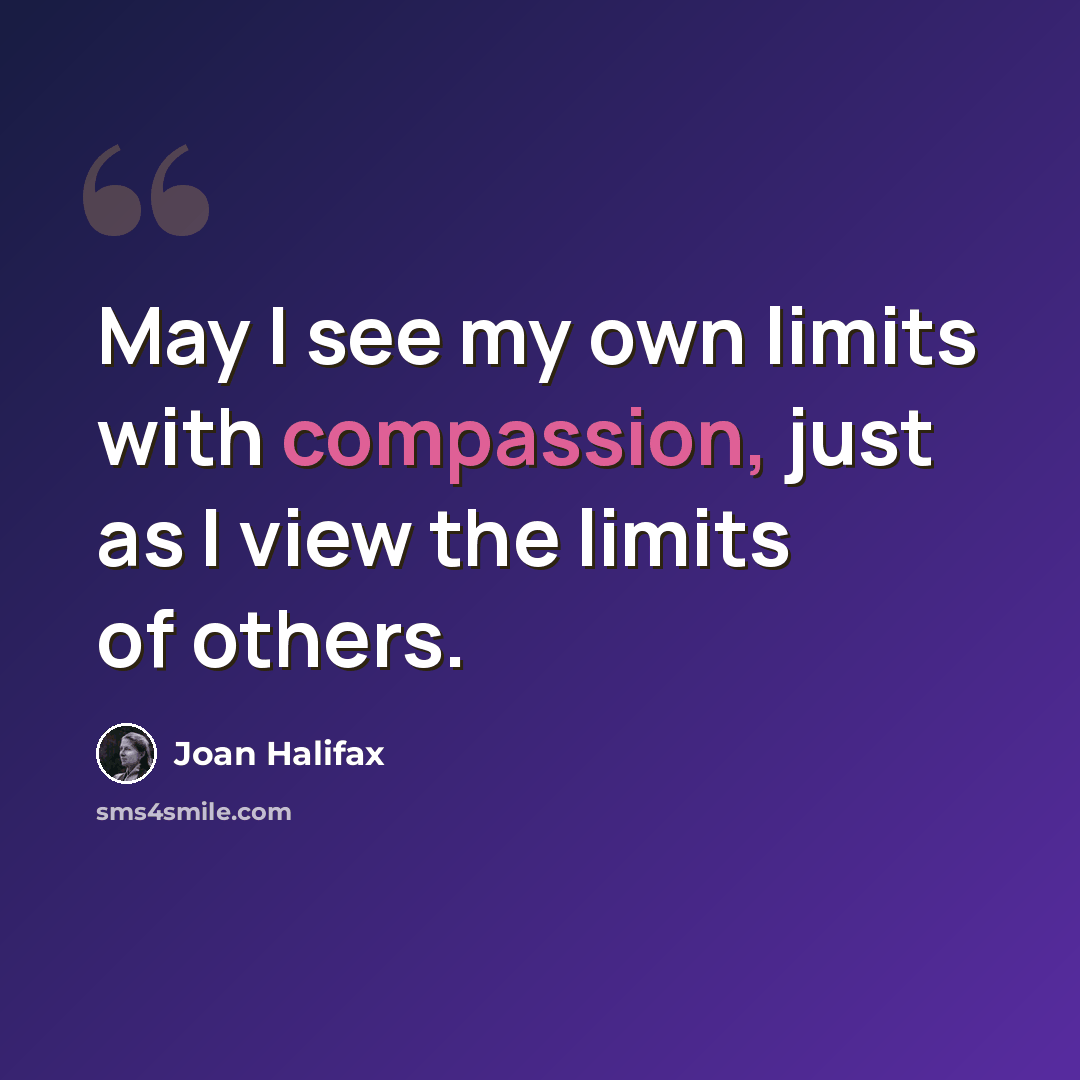 “May I see my own limits with compassion, just as I view the limits of others.” quote by Joan Halifax