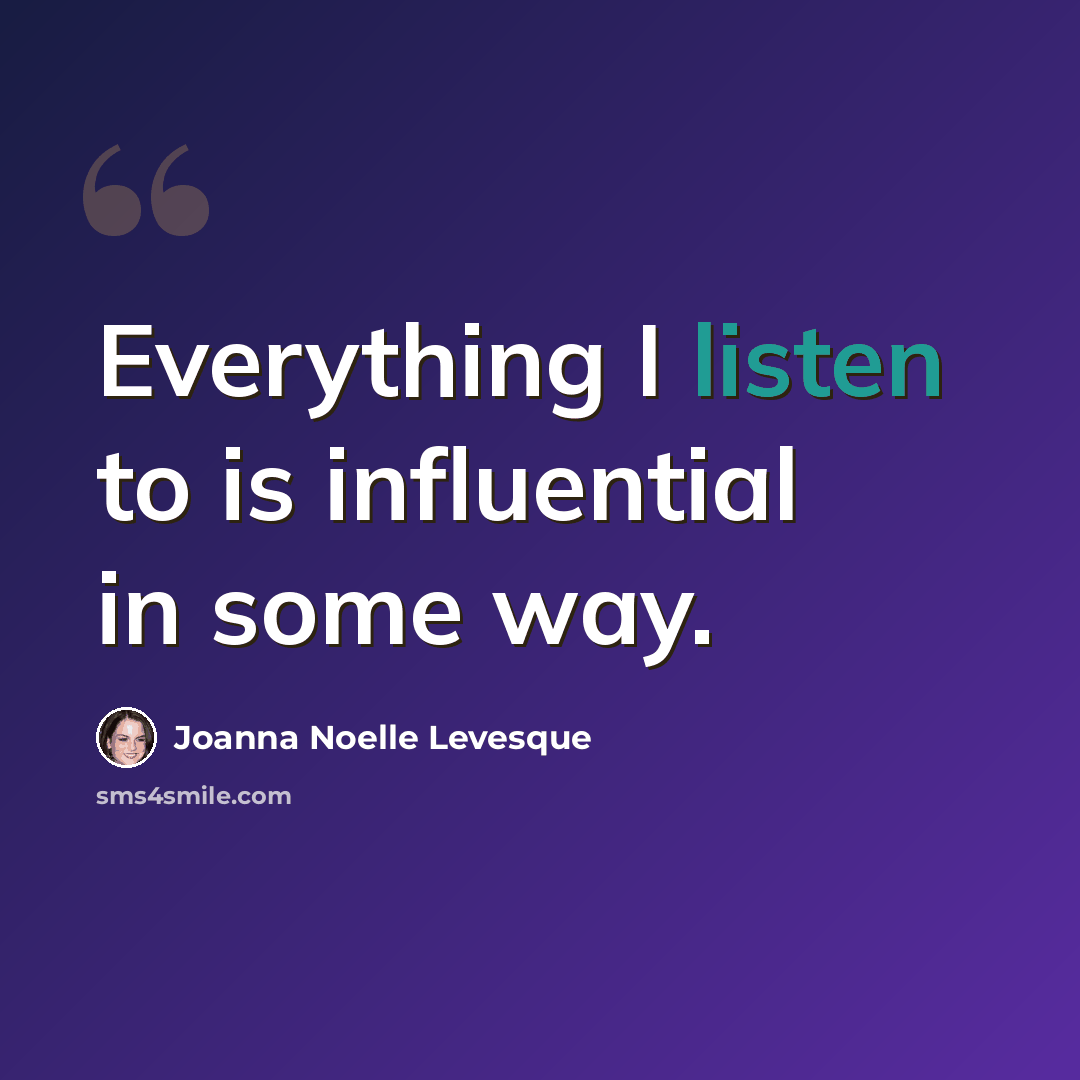 “Everything I listen to is influential in some way.” quote by Joanna Noelle Levesque