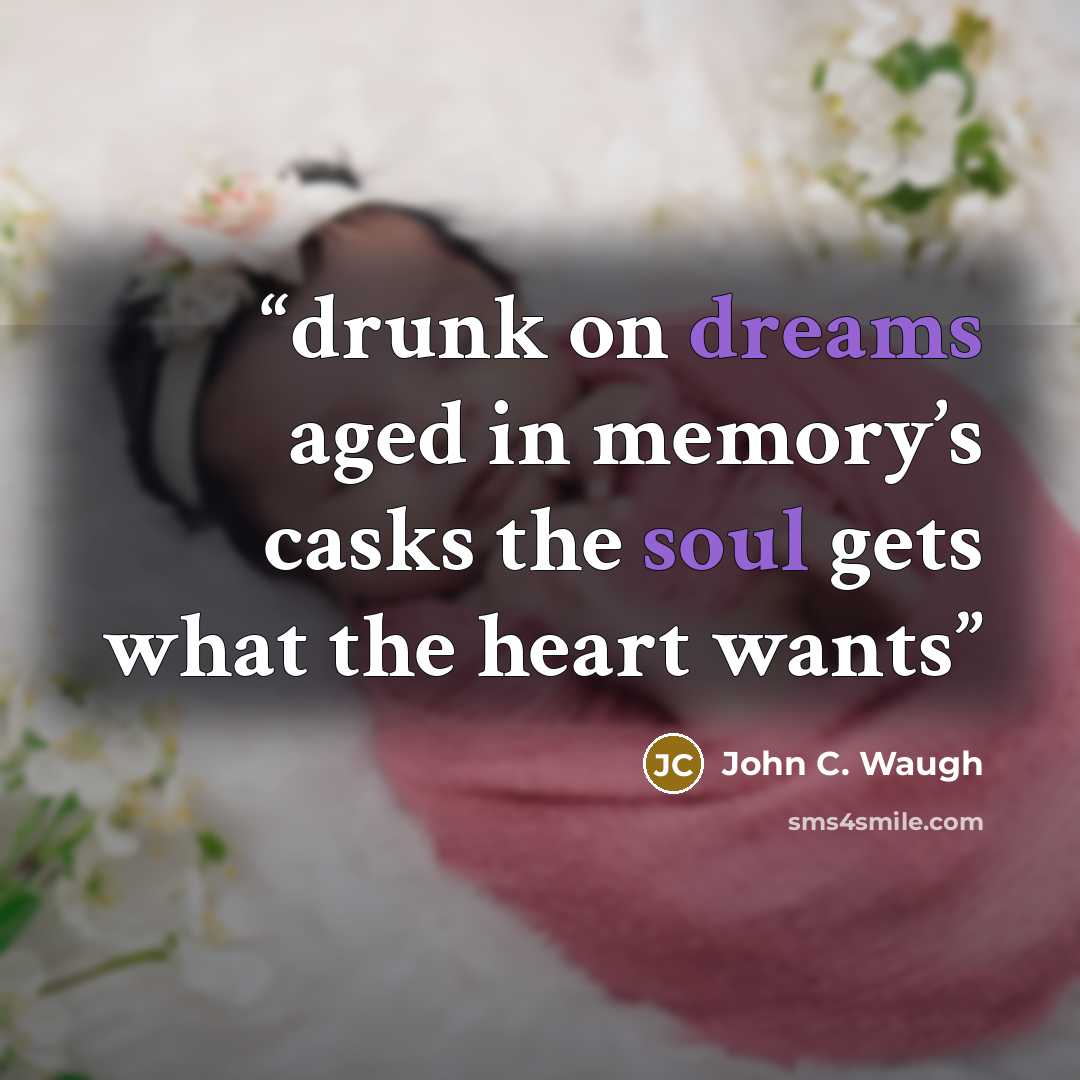 “drunk on dreams aged in memory’s casks the soul gets what the heart wants” quote by John C. Waugh