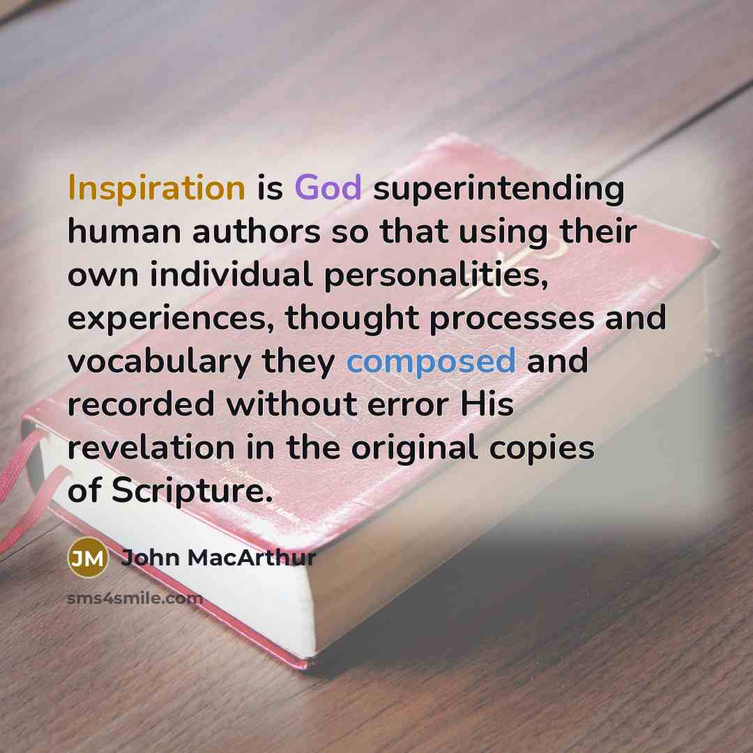 “Inspiration is God superintending human authors so that using their own individual personalities, experiences, thought processes and vocabulary they composed and recorded without error His revelation in the original copies of Scripture.” quote by John Macarthur