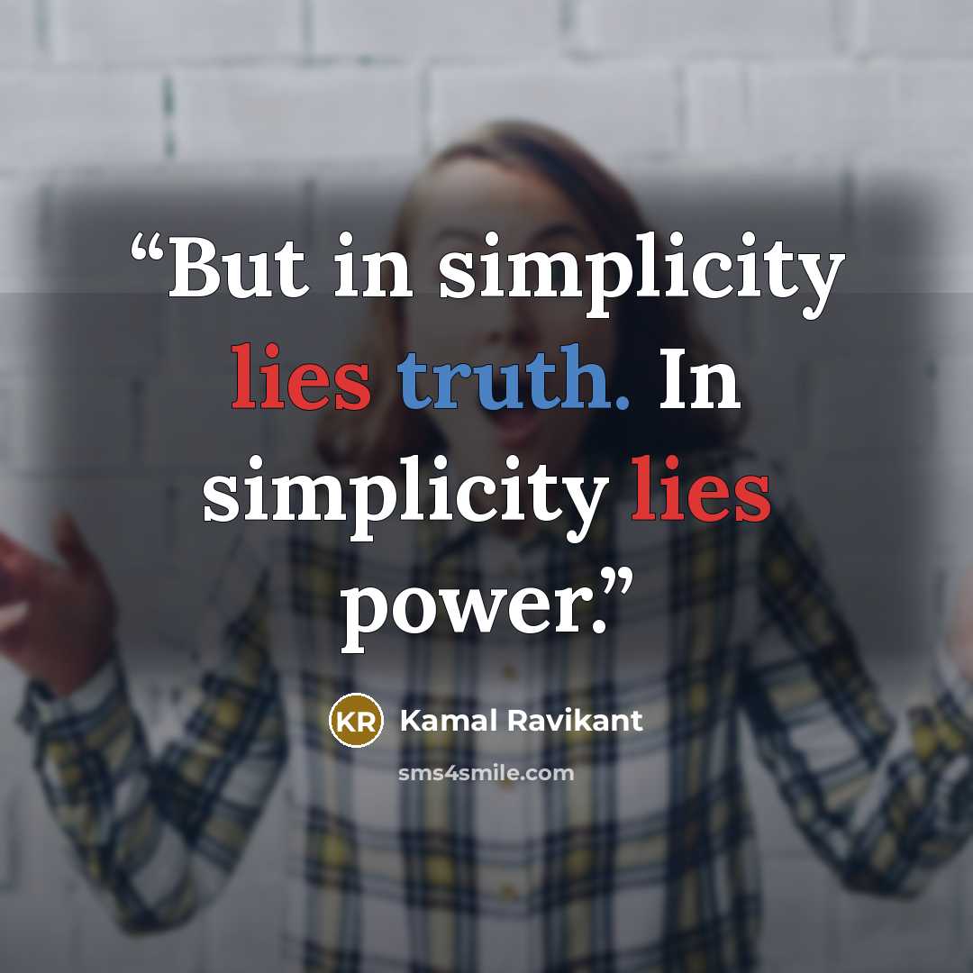 “But in simplicity lies truth. In simplicity lies power.” quote by Kamal Ravikant