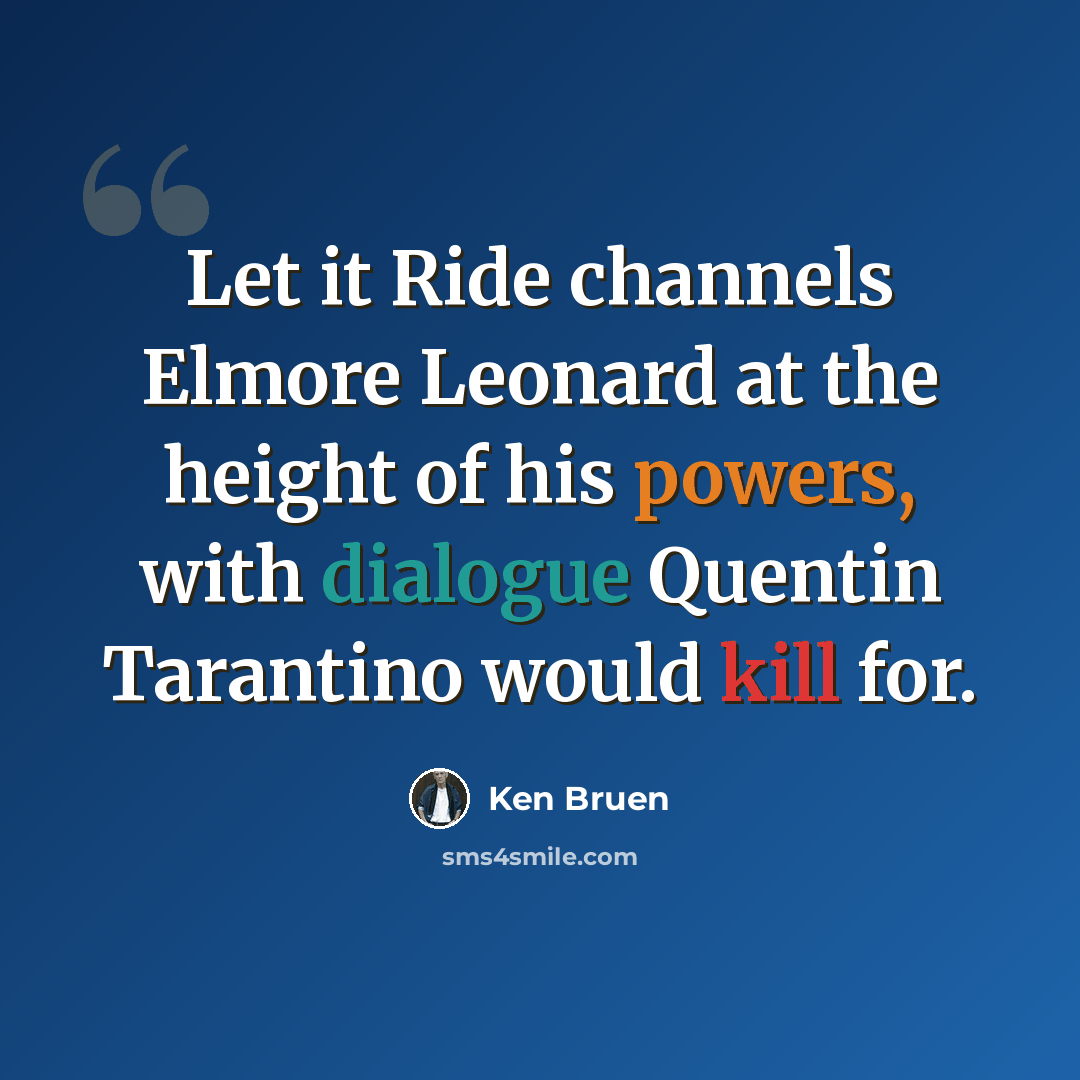“Let it Ride channels Elmore Leonard at the height of his powers, with dialogue Quentin Tarantino would kill for.” quote by Ken Bruen