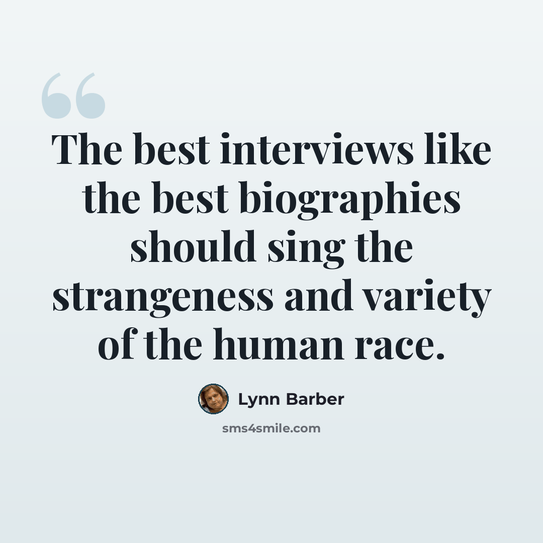 “The best interviews like the best biographies should sing the strangeness and variety of the human race.” quote by Lynn Barber