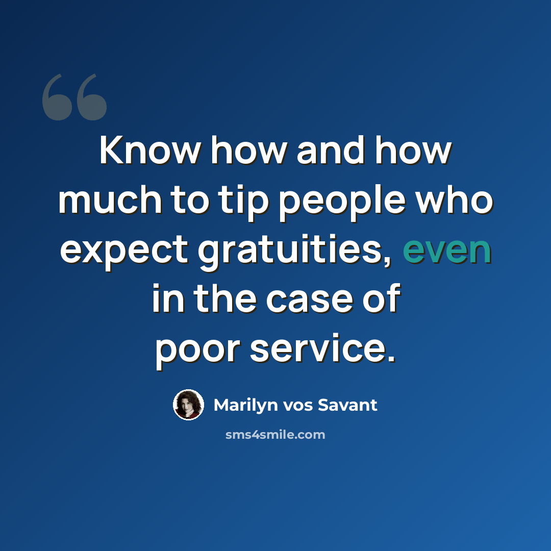 “Know how and how much to tip people who expect gratuities, even in the case of poor service.” quote by Marilyn vos Savant