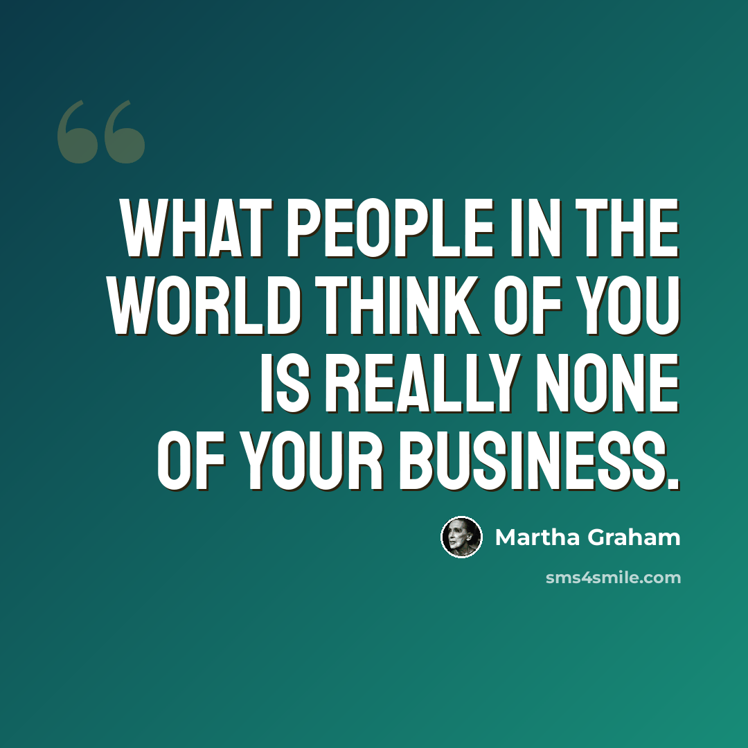 “What people in the world think of you is really none of your business.” quote by Martha Graham