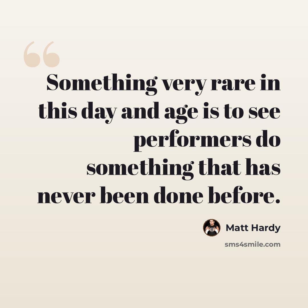 “Something very rare in this day and age is to see performers do something that has never been done before.” quote by Matt Hardy