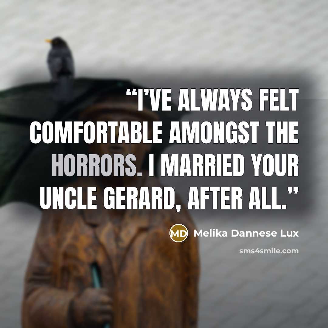 “I’ve always felt comfortable amongst the horrors. I married your uncle Gerard, after all.” quote by Melika Dannese Lux