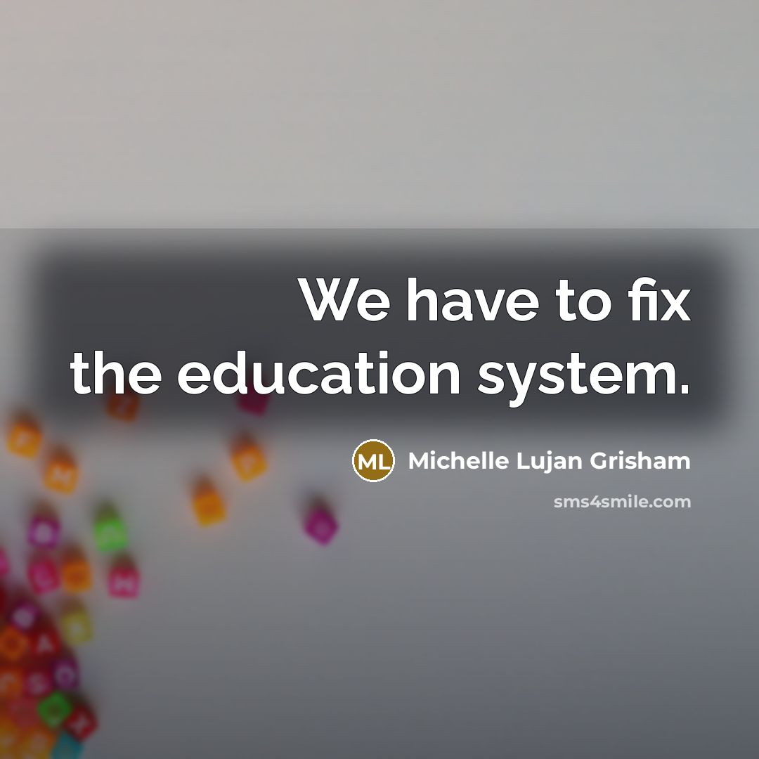“We have to fix the education system.” quote by Michelle Lujan Grisham