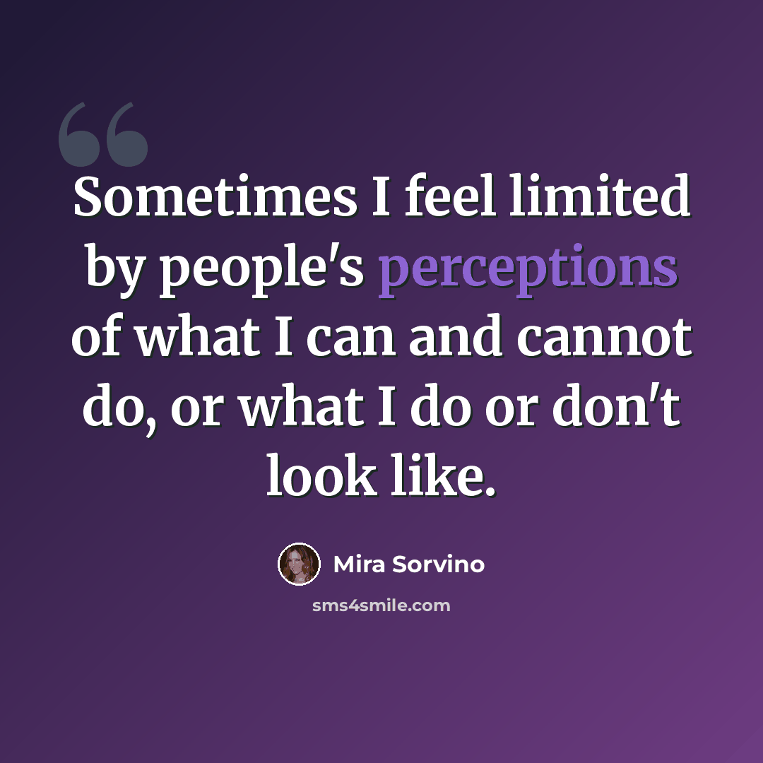 “Sometimes I feel limited by people's perceptions of what I can and cannot do, or what I do or don't look like.” quote by Mira Sorvino