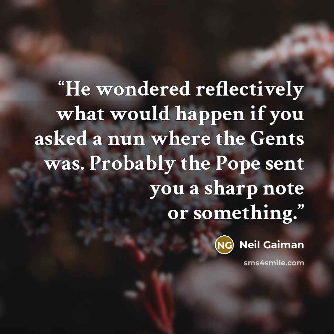 “He wondered reflectively what would happen if you asked a nun where the Gents was. Probably the Pope sent you a sharp note or something.” quote by Neil Gaiman