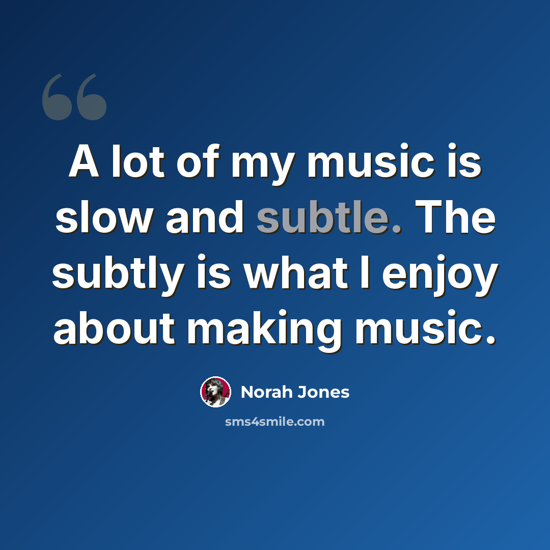 “A lot of my music is slow and subtle. The subtly is what I enjoy about making music.” quote by Norah Jones