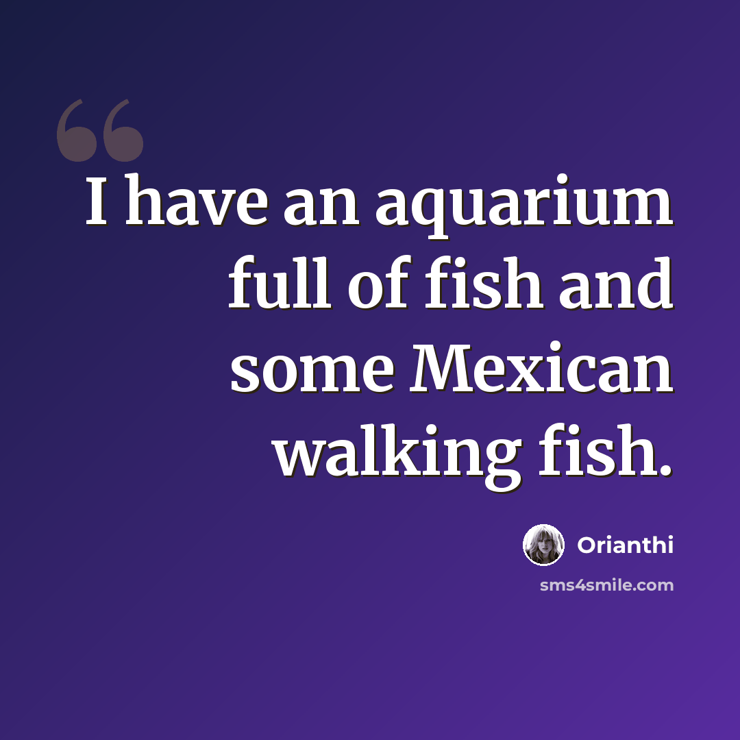 “I have an aquarium full of fish and some Mexican walking fish.” quote by Orianthi