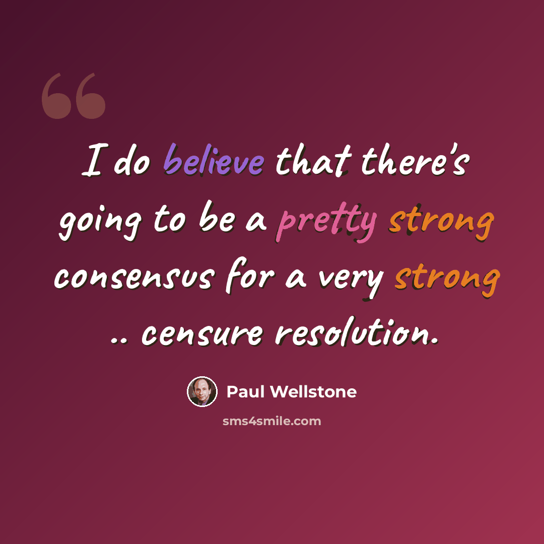 “I do believe that there's going to be a pretty strong consensus for a very strong .. censure resolution.” quote by Paul Wellstone