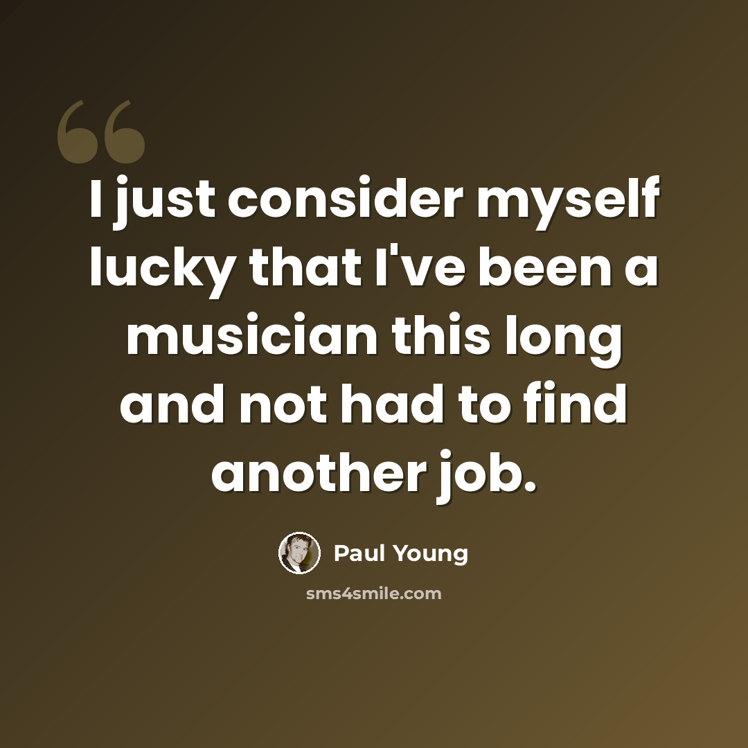 “I just consider myself lucky that I've been a musician this long and not had to find another job.” quote by Paul Young