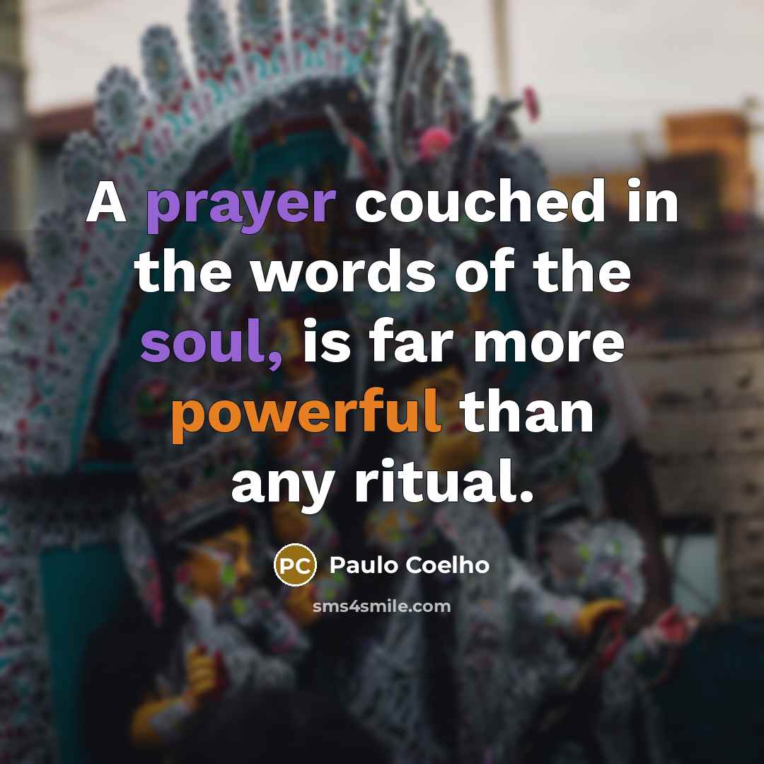 “A prayer couched in the words of the soul, is far more powerful than any ritual.” quote by Paulo Coelho