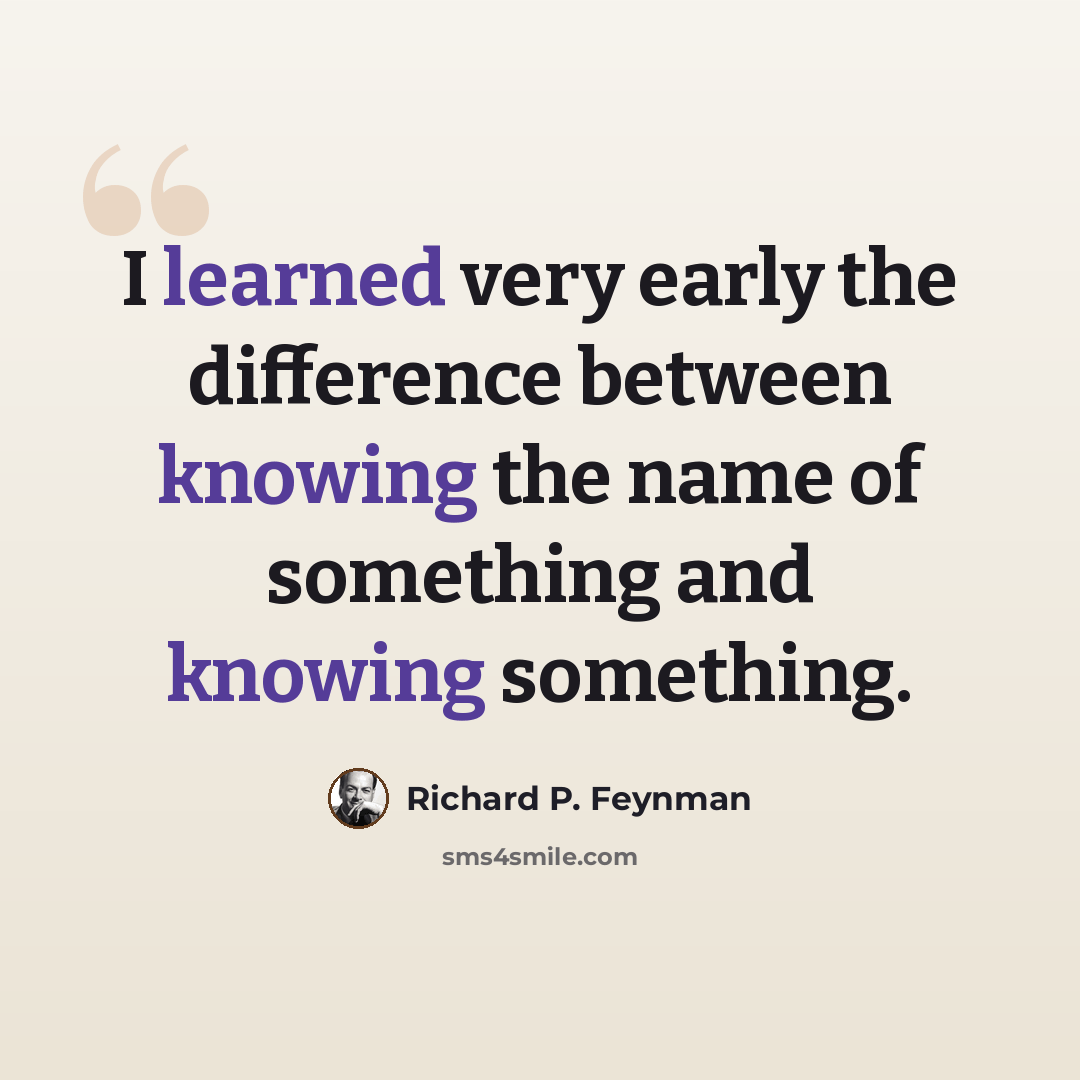 “I learned very early the difference between knowing the name of something and knowing something.” quote by Richard P. Feynman