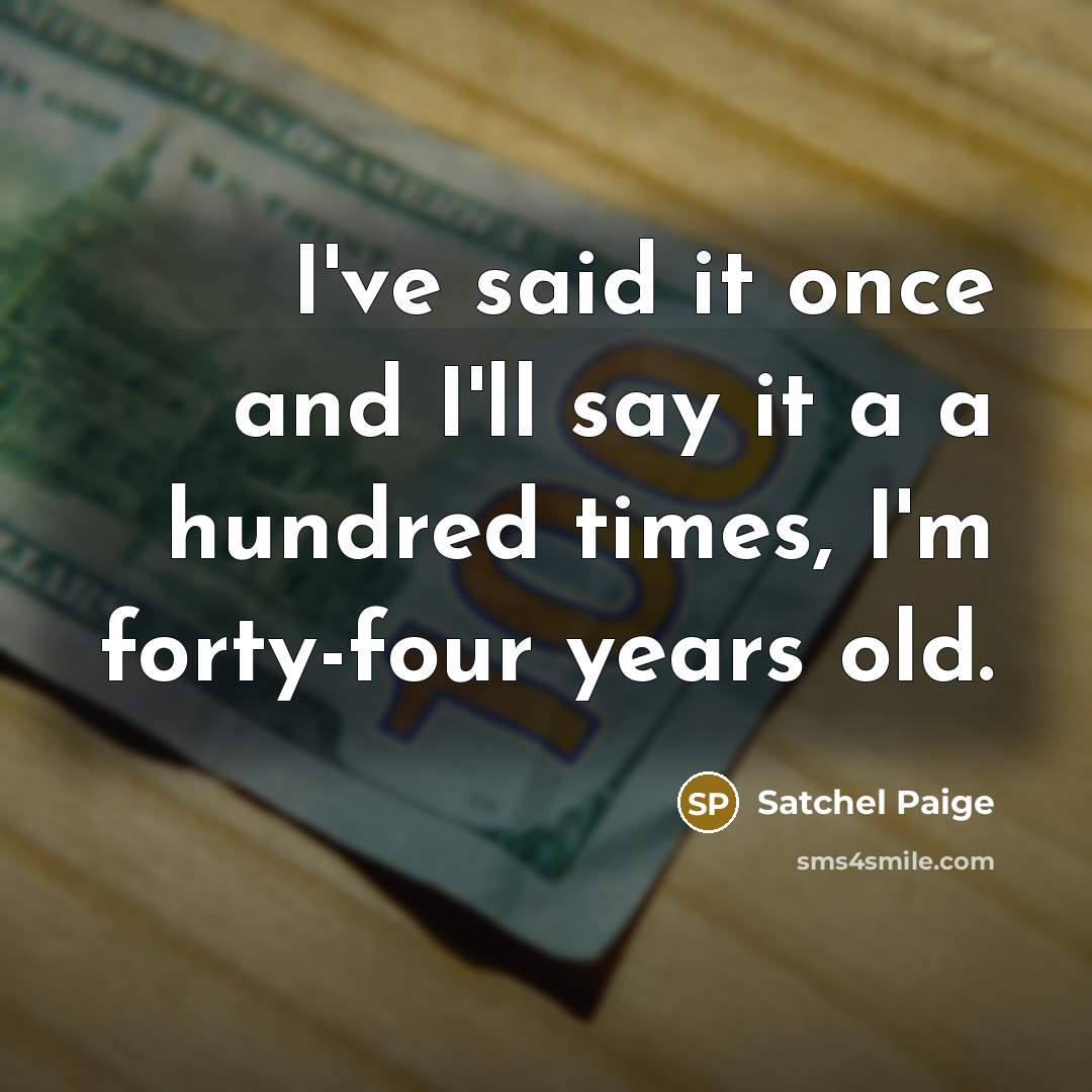 “I've said it once and I'll say it a a hundred times, I'm forty-four years old.” quote by Satchel Paige