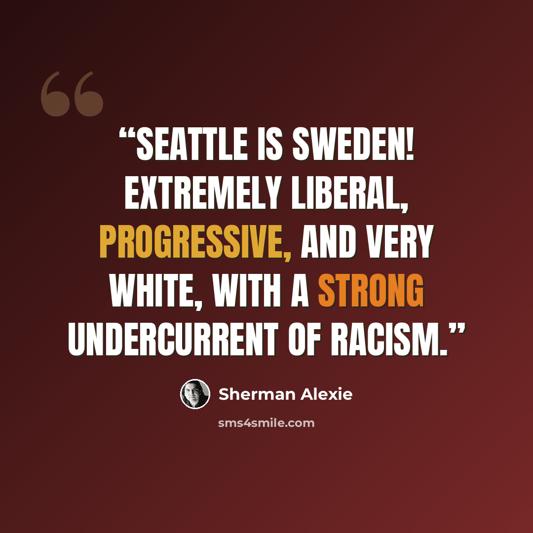 “Seattle is Sweden! Extremely liberal, progressive, and very white, with a strong undercurrent of racism.” quote by Sherman Alexie