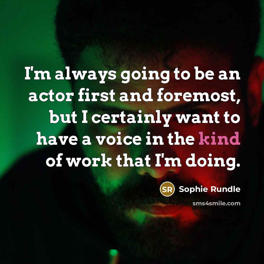 “I'm always going to be an actor first and foremost, but I certainly want to have a voice in the kind of work that I'm doing.” quote by Sophie Rundle