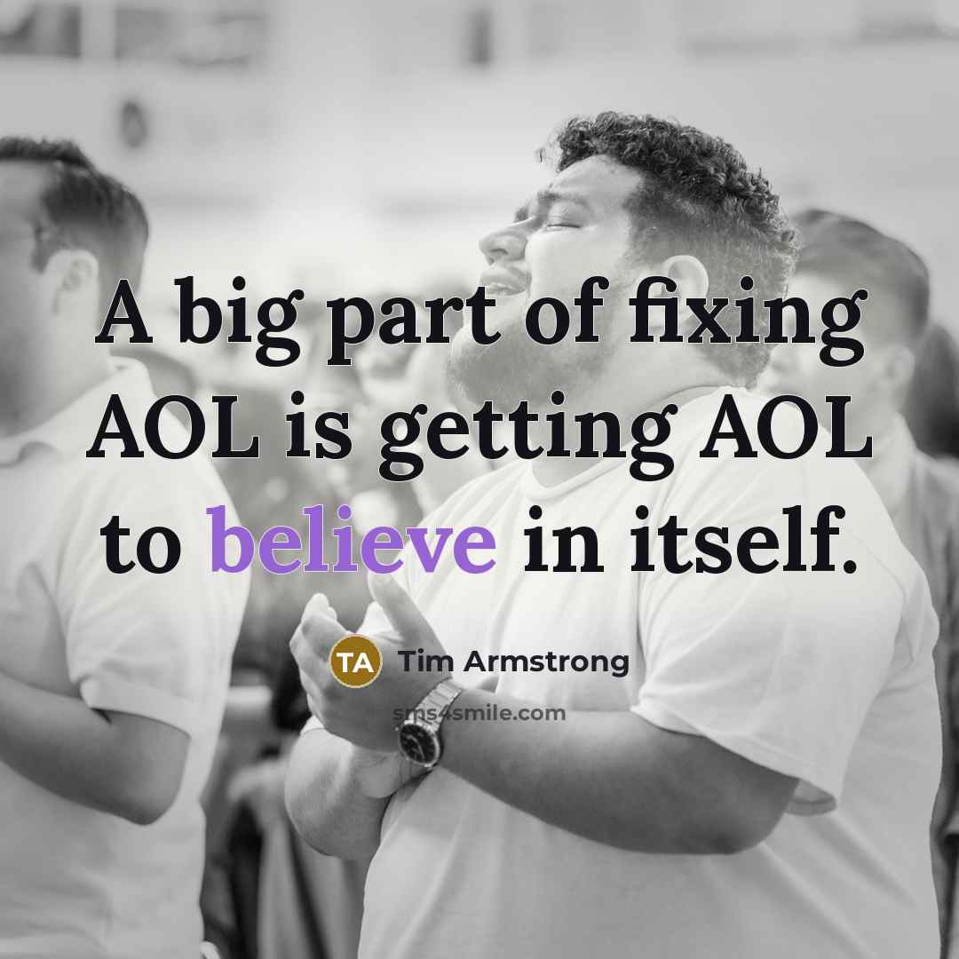 “A big part of fixing AOL is getting AOL to believe in itself.” quote by Tim Armstrong