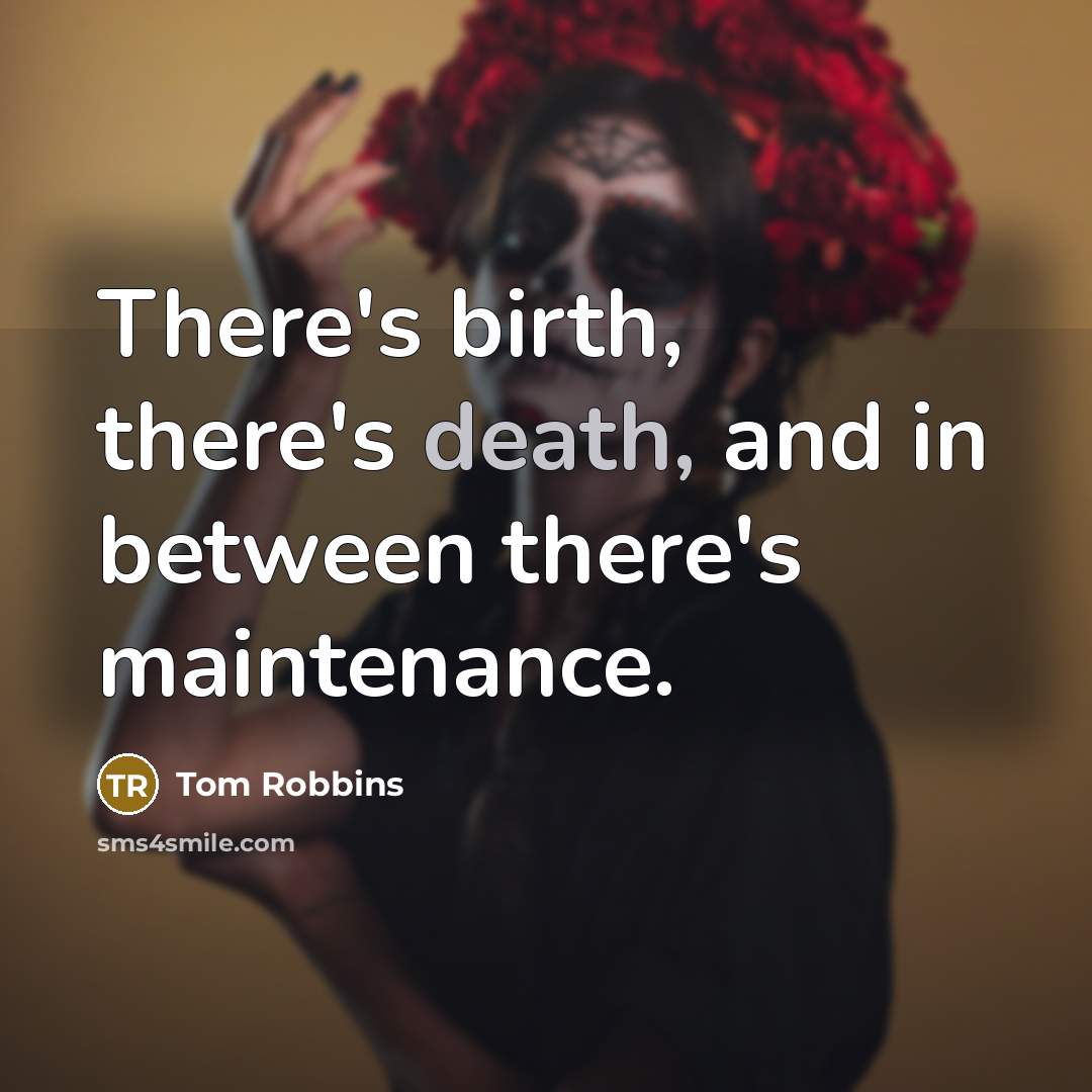 “There's birth, there's death, and in between there's maintenance.” quote by Tom Robbins