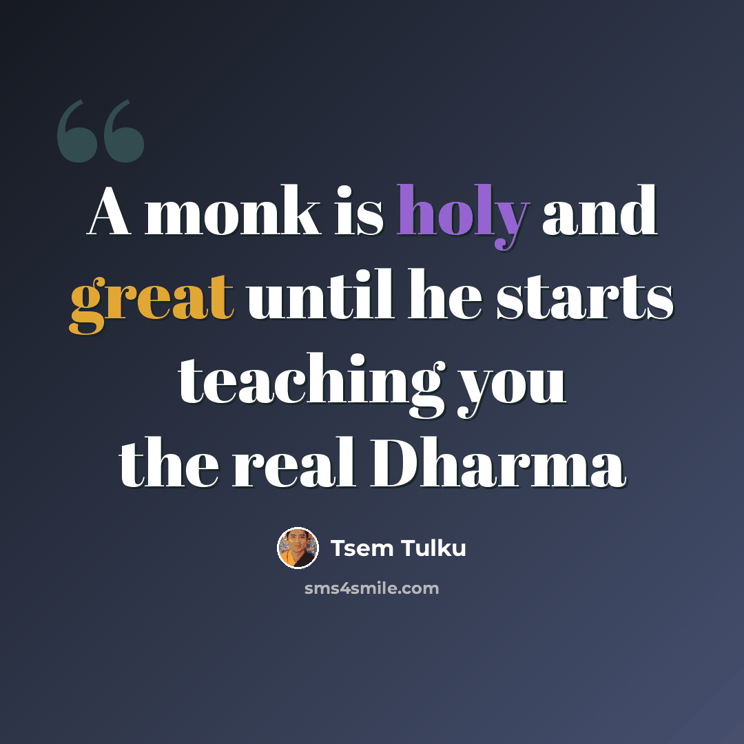 “A monk is holy and great until he starts teaching you the real Dharma” quote by Tsem Tulku