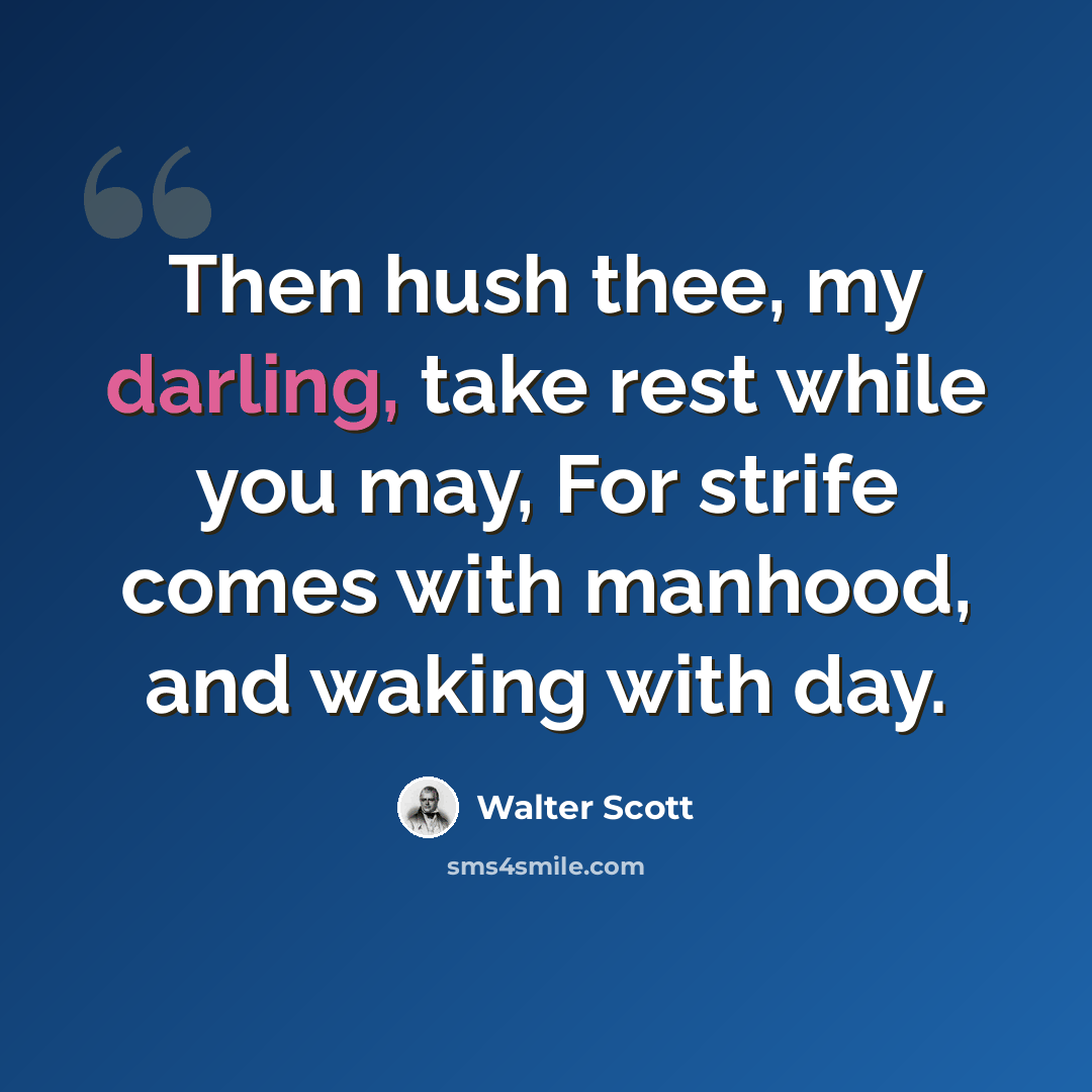 “Then hush thee, my darling, take rest while you may, For strife comes with manhood, and waking with day.” quote by Walter Scott