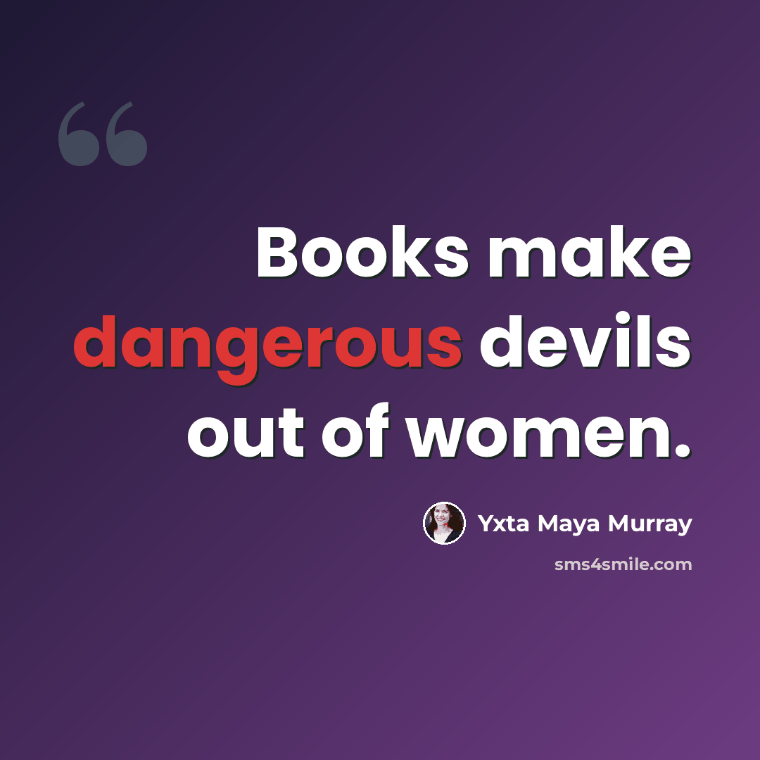 “Books make dangerous devils out of women.” quote by Yxta Maya Murray